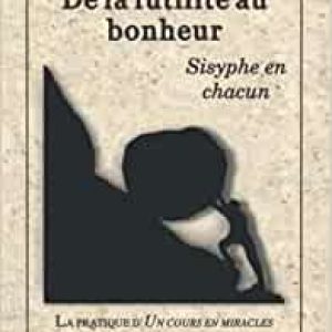 De la futilite au bonheur: Sisyphe en chacun Broché – 20 janvier 2022 de Kenneth Wapnick Ph.D. (Auteur)