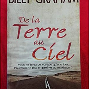 De la terre au ciel : Vous ne ferez ce voyage qu'une fois, pourquoi ne pas en profiter au maximum? Broché – 1 janvier 2008 de Billy Graham (Auteur)