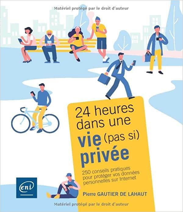 24 heures dans une vie (pas si) privée - 250 conseils pratiques pour protéger vos données personnelles sur Internet Broché – 9 février 2022 de Pierre Gautier de Lahaut (Auteur)