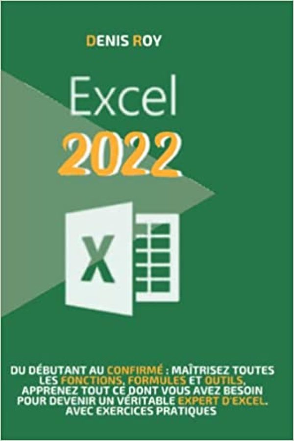 Excel 2022: Du débutant au confirmé : maîtrisez toutes les fonctions, formules et outils, apprenez tout ce dont vous avez besoin pour devenir un véritable expert d’excel. avec exercices pratiques Broché – 23 avril 2022 de Denis Roy (Auteur)