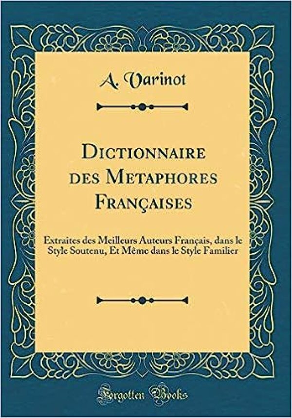 Dictionnaire Des Metaphores Francaises: Extraites Des Meilleurs Auteurs Francais, Dans Le Style Soutenu, Et Meme Dans Le Style Familier (Classic Reprint) Relié – 6 septembre 2018 de A Varinot (Auteur)