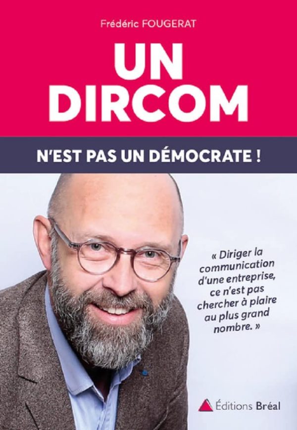 Un dircom n'est pas un démocrate !: Diriger la communication d'une entreprise ce n'est pas chercher à plaire ... Broché – 21 janvier 2020 de Frederic Fougerat (Auteur)